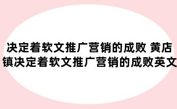 决定着软文推广营销的成败 黄店镇决定着软文推广营销的成败英文